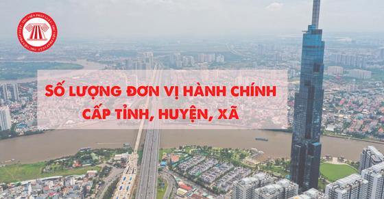 Số lượng đơn vị hành chính cấp tỉnh, huyện, xã ở Việt Nam