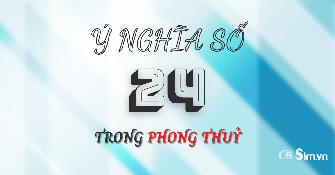 Số 24 có ý nghĩa gì? Ý nghĩa số 24 tốt hay xấu trong phong thuỷ?