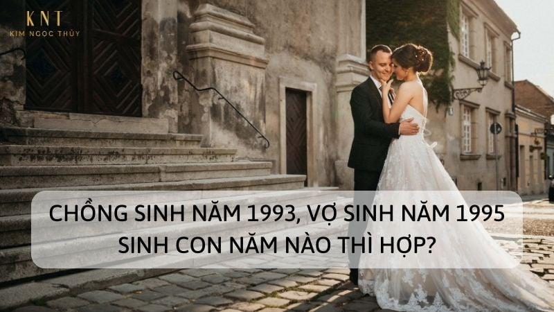 CHỒNG SINH NĂM 1993, VỢ SINH NĂM 1995 SINH CON NĂM NÀO THÌ HỢP?