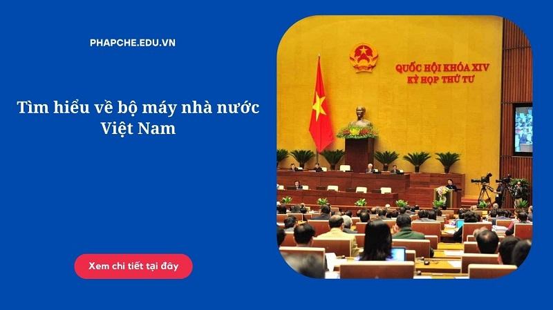 Tìm hiểu về bộ máy nhà nước Việt Nam