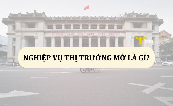 Nghiệp vụ thị trường mở là gì? Đặc điểm và cách tham gia thị trường mở