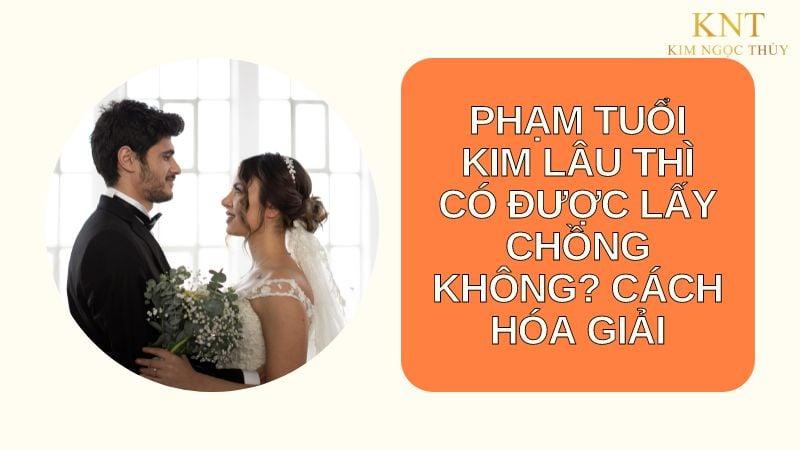 PHẠM TUỔI KIM LÂU THÌ CÓ ĐƯỢC LẤY CHỒNG KHÔNG? CÁCH HÓA GIẢI