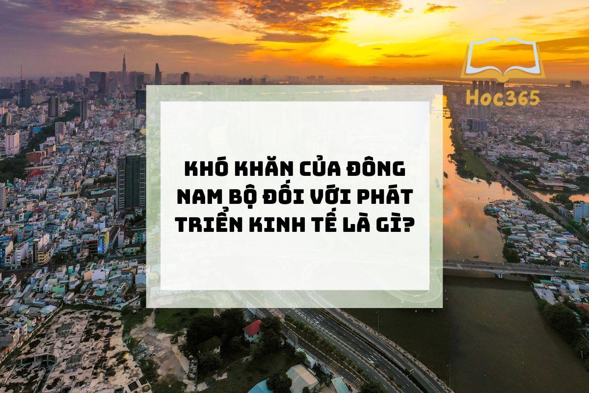 Khó khăn của Đông Nam Bộ đối với phát triển kinh tế là gì?