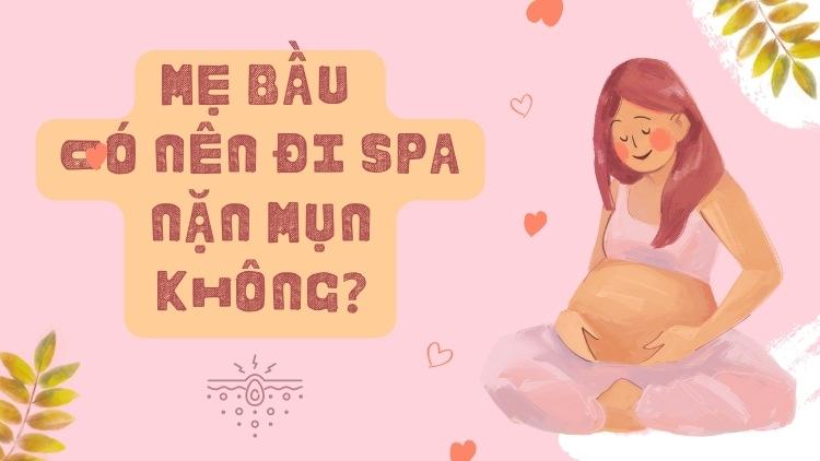 Mẹ bầu có nên đi spa nặn mụn? Giải đáp ngay đây