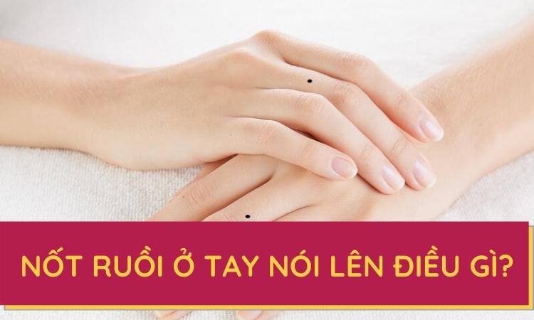 Giải mã ý nghĩa nốt ruồi ở tay nói lên điều gì về tướng số?