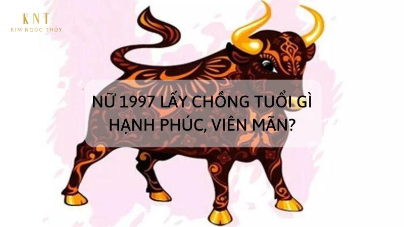 NỮ 1997 LẤY CHỒNG TUỔI GÌ HẠNH PHÚC, VIÊN MÃN?