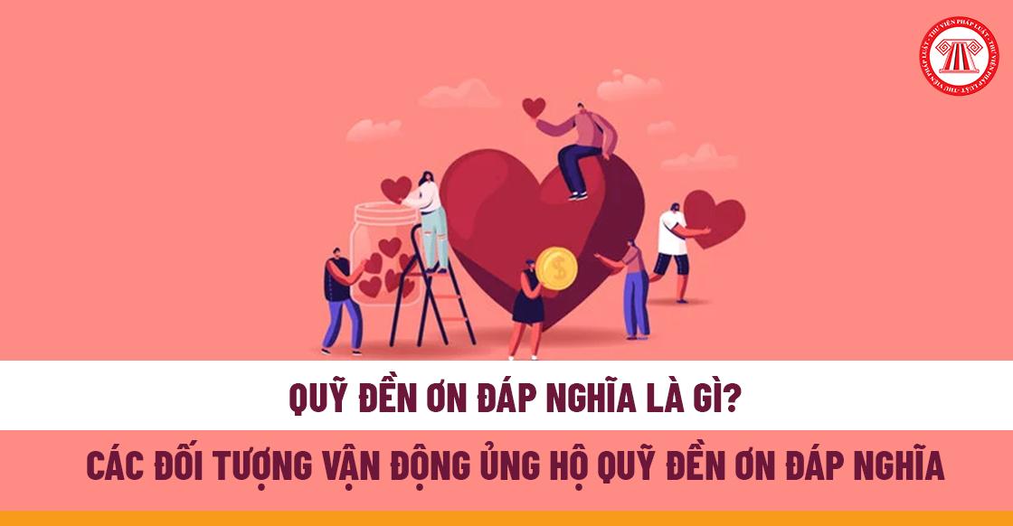 Quỹ Đền ơn đáp nghĩa là gì? Các đối tượng vận động ủng hộ Quỹ Đền ơn đáp nghĩa