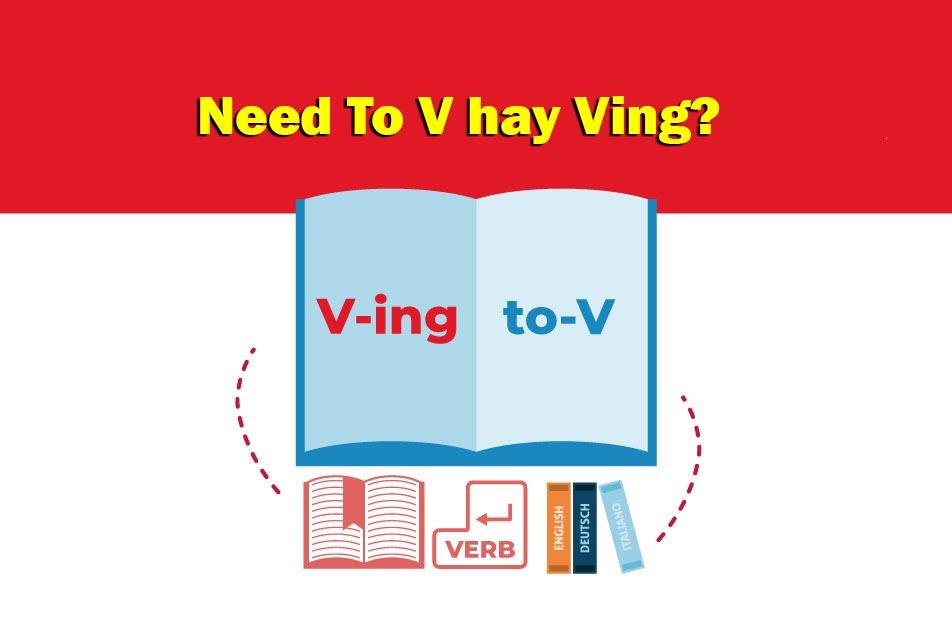 Need To V hay V-ing? Cấu trúc và cách sử dụng