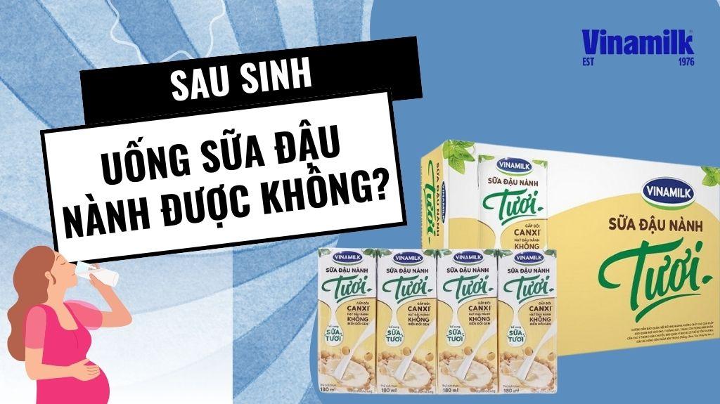 MẸ SAU SINH UỐNG SỮA ĐẬU NÀNH ĐƯỢC KHÔNG, CẦN LƯU Ý GÌ?