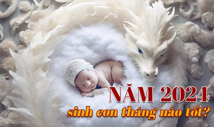 Năm 2024 sinh con tháng nào tốt?