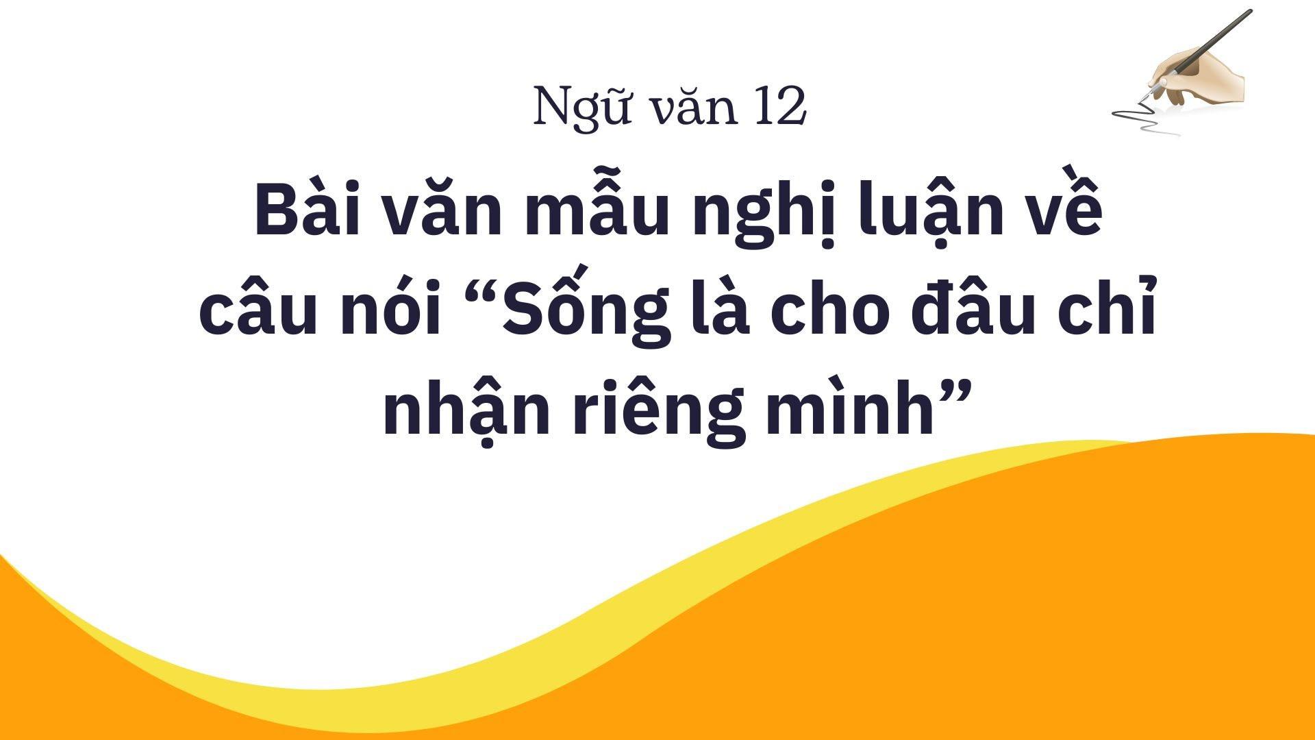 Bài văn mẫu nghị luận về câu nói "Sống là cho đâu chỉ nhận riêng mình"