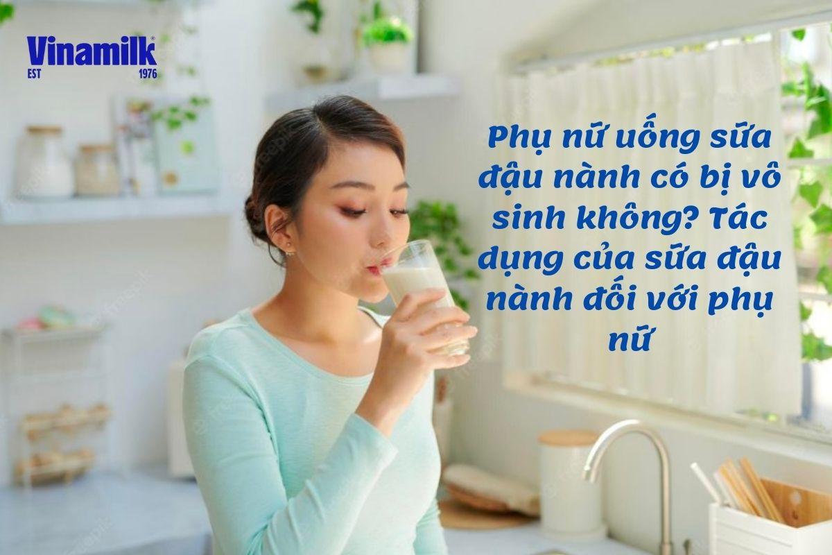 PHỤ NỮ UỐNG SỮA ĐẬU NÀNH CÓ BỊ VÔ SINH KHÔNG? TÌM HIỂU NGAY!