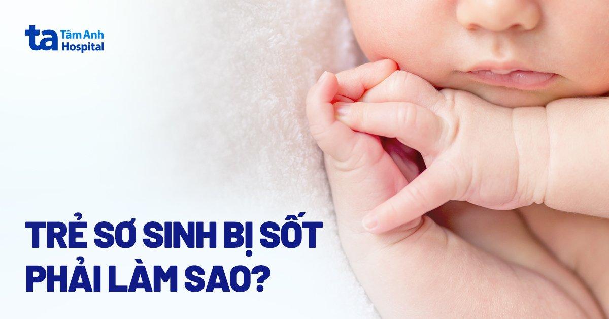 Trẻ sơ sinh bị sốt phải làm sao? Cẩm nang cha mẹ cần phải biết