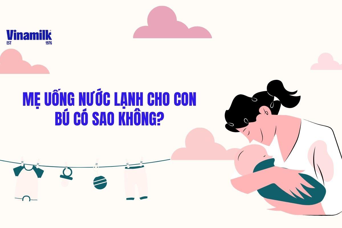 GIẢI ĐÁP THẮC MẮC: MẸ UỐNG NƯỚC LẠNH CHO CON BÚ ĐƯỢC  KHÔNG?