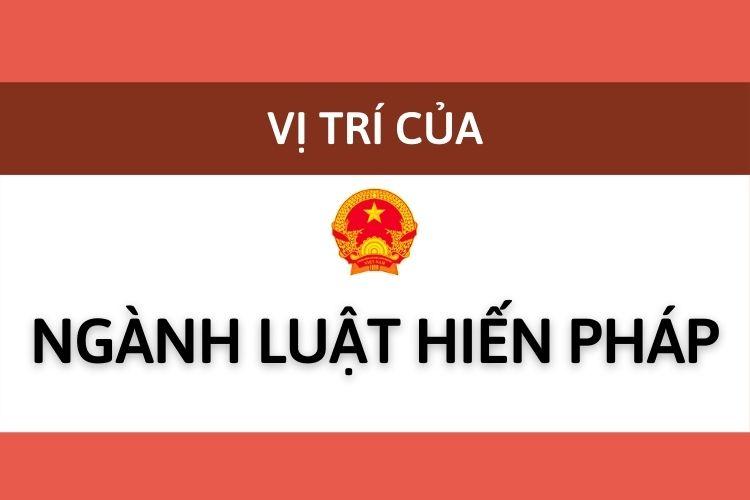 Vị trí của ngành luật hiến pháp trong hệ thống pháp luật VN