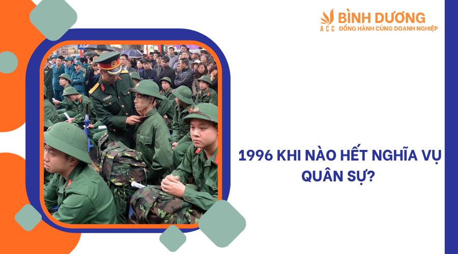 1996 khi nào hết nghĩa vụ quân sự?