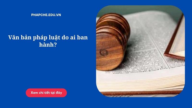 Văn bản pháp luật do ai ban hành?