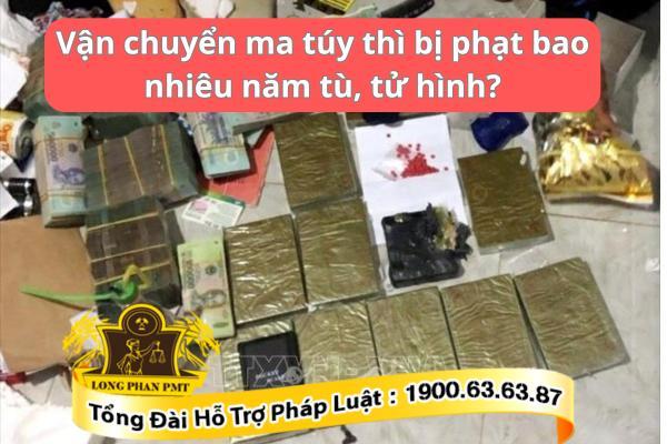 Vận chuyển ma túy thì bị phạt bao nhiêu năm tù, tử hình?