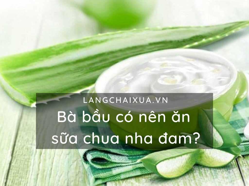 Bà bầu có nên ăn sữa chua nha đam? Thực phẩm hại nhiều hơn lợi