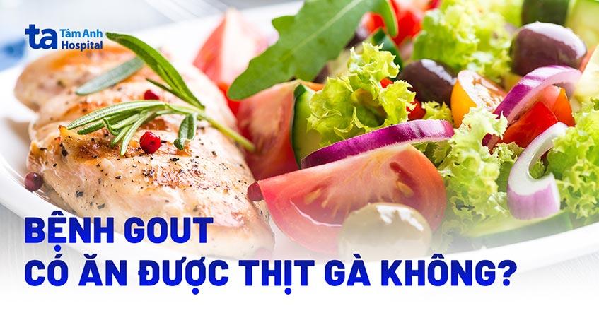 Bệnh gút có ăn thịt gà được không? Một số lưu ý trong chế biến