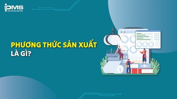 Phương thức sản xuất là gì? Phân loại, yếu tố và sự phát triển