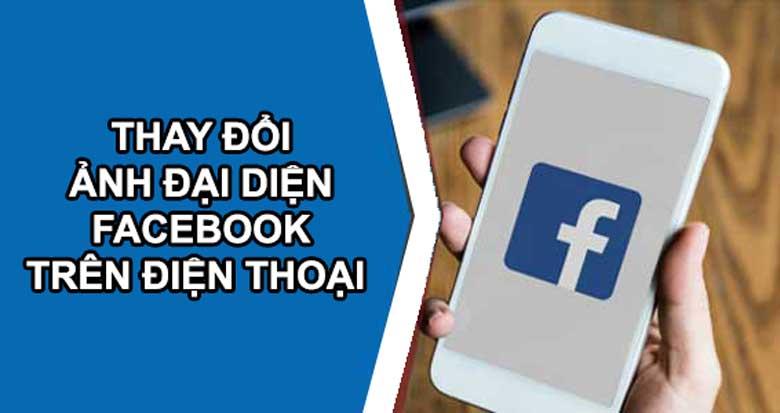 Cách thay đổi ảnh đại diện facebook trên điện thoại nhanh chóng