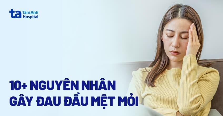 Đau đầu mệt mỏi là bệnh gì? Nguyên nhân và cách điều trị