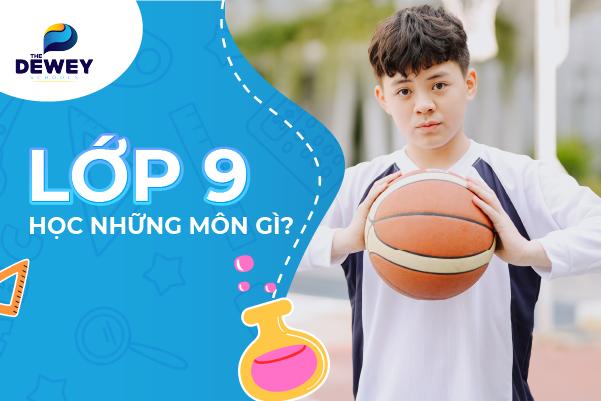 Lớp 9 có những môn gì? Đâu là những môn trọng tâm của lớp 9