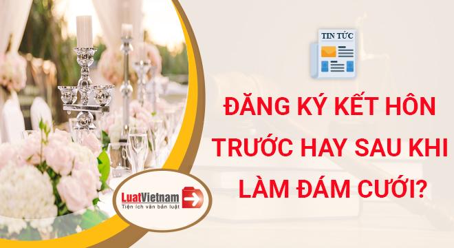 Phải đăng ký kết hôn trước hay sau khi làm đám cưới?