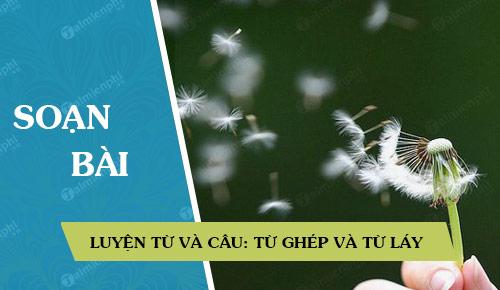 Soạn bài Luyện từ và câu: Từ ghép và từ láy