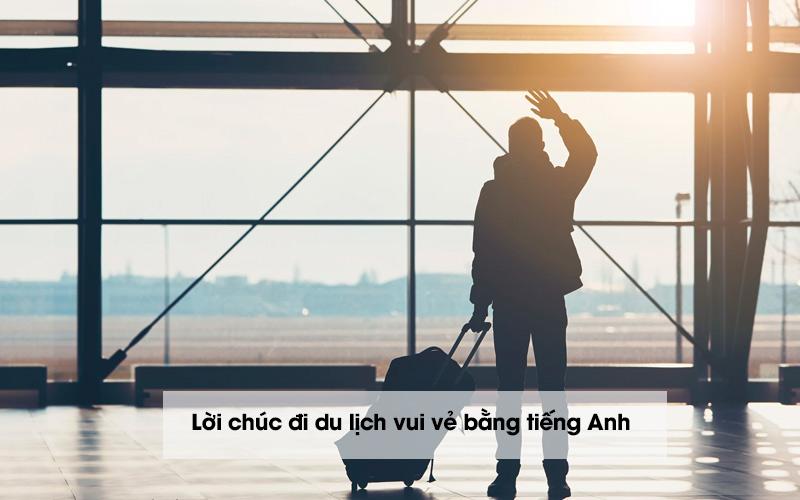 [Tổng hợp] Danh sách lời chúc đi du lịch vui vẻ bằng tiếng Anh