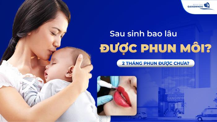 Sau Sinh Bao Lâu Được Phun Môi? 2 Tháng Phun Được Chưa?