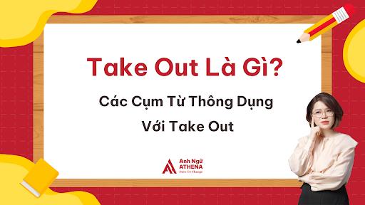 Take Out Là Gì? Các Cụm Từ Thông Dụng Với Take Out