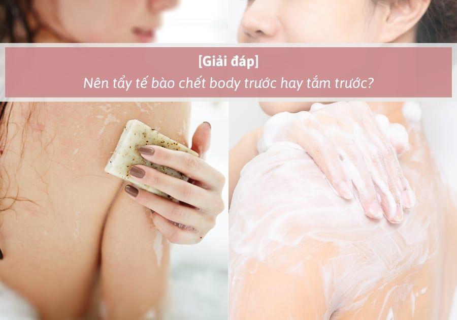 Nên tẩy tế bào chết body trước hay tắm trước?