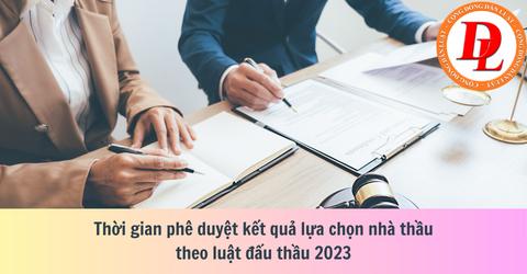 Thời gian phê duyệt kết quả lựa chọn nhà thầu theo luật đấu thầu 2023