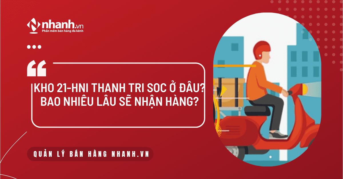 Kho 21-HNI Thanh Tri SOC ở đâu? Bao nhiêu lâu sẽ nhận hàng?