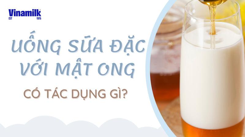 UỐNG SỮA ĐẶC VỚI MẬT ONG CÓ TÁC DỤNG GÌ? LIỆU SỮA ĐẶC VÀ MẬT ONG CÓ KỴ NHAU KHÔNG?