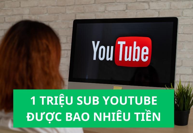 1 triệu sub youtube được bao nhiêu tiền mới nhất 2023