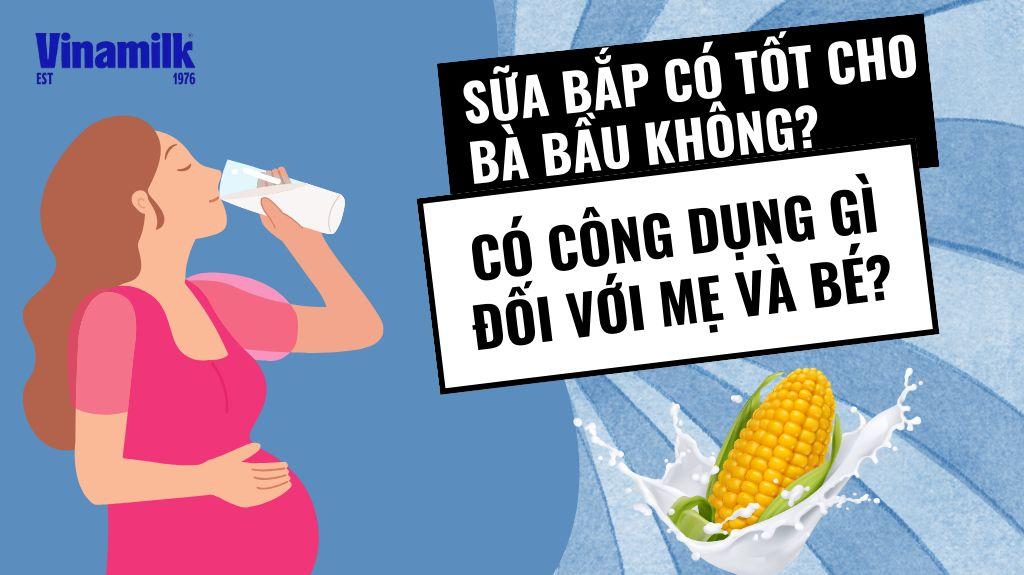 SỮA BẮP CÓ TỐT CHO BÀ BẦU KHÔNG? NHỮNG LỢI ÍCH CỦA SỮA BẮP