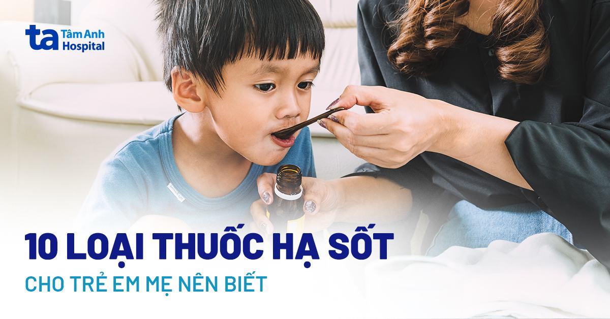 9 thuốc hạ sốt cho trẻ em tốt nhất đầy đủ các dạng sử dụng